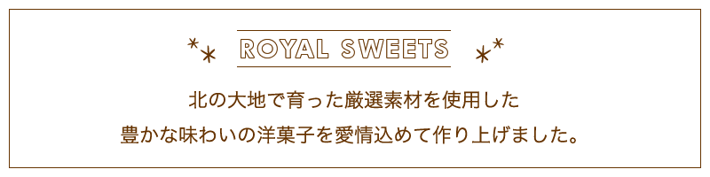 北の大地で育った厳選素材を使用した豊かな味わいの洋菓子を愛情込めて作り上げました。